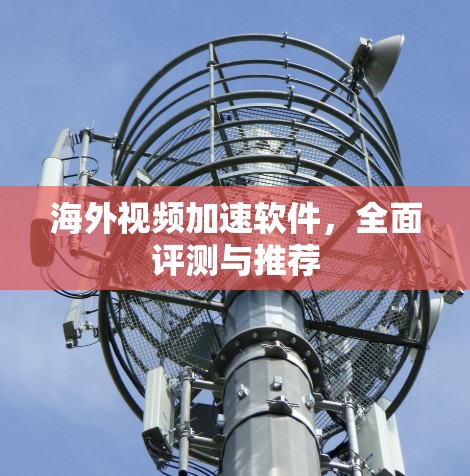 海外视频加速软件，全面评测与推荐