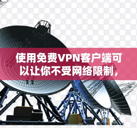 使用免费VPN客户端可以让你不受网络限制，享受更安全的网络环境。以下是一些推荐的免费VPN客户端及其使用教程，帮助你轻松上手