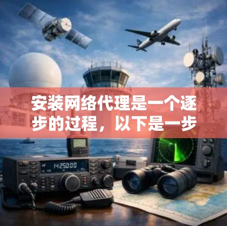 安装网络代理是一个逐步的过程,以下是一步步的指南 安装网络代理是一个逐步的过程,以下是一步步的指南