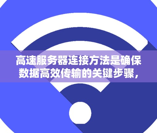 高速服务器连接方法是确保数据高效传输的关键步骤，涉及多个方面，包括网络拓扑、数据传输协议、服务器配置、负载均衡和防火墙。以下是对这些方面的一系列分析和总结