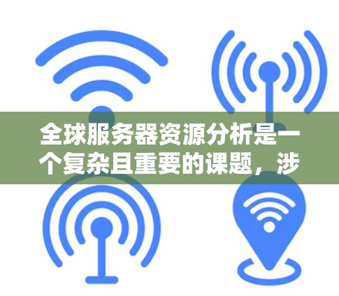 全球服务器资源分析是一个复杂且重要的课题，涉及到多个变量和因素。以下是一份详细的全球服务器资源分析，从现状、趋势、影响和未来展望四个方面来探讨
