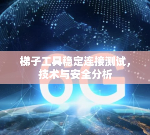 梯子工具稳定连接测试,技术与安全分析 梯子工具稳定连接测试,技术与安全分析