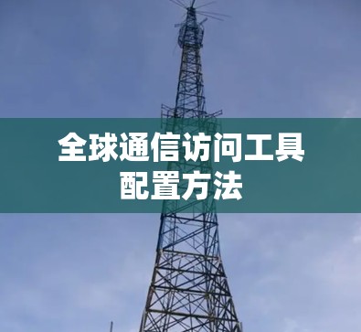 全球通信访问工具配置方法 全球通信访问工具配置方法