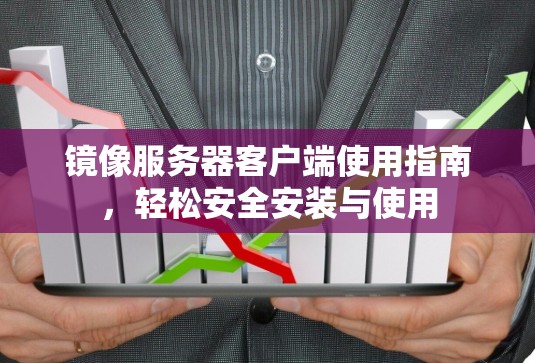 镜像服务器客户端使用指南,轻松安全安装与使用 镜像服务器客户端使用指南,轻松安全安装与使用