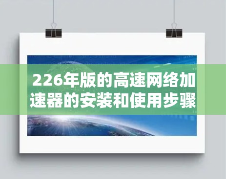 226年版的高速网络加速器的安装和使用步骤如下 226年版的高速网络加速器的安装和使用步骤如下