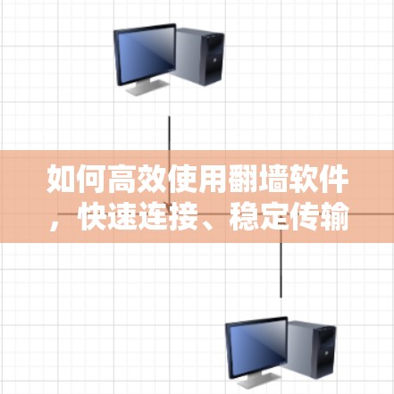 如何高效使用翻墙软件,快速连接、稳定传输与优化速度 如何高效使用翻墙软件,快速连接、稳定传输与优化速度