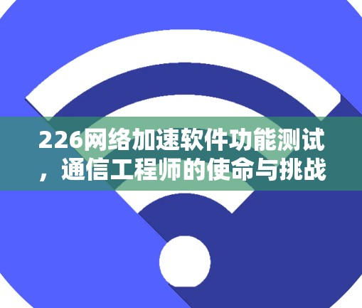 226网络加速软件功能测试，通信工程师的使命与挑战