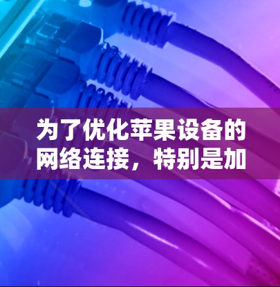 为了优化苹果设备的网络连接，特别是加速连接，您可以按照以下步骤操作