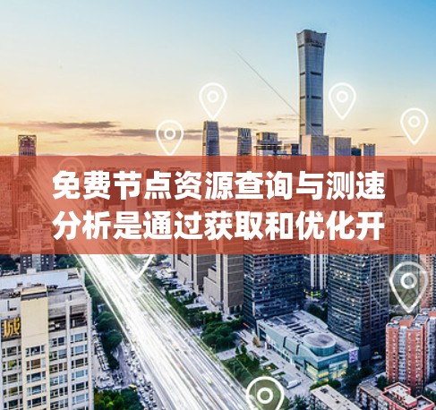 免费节点资源查询与测速分析是通过获取和优化开源服务器资源(如Nginx和Apache)来提高性能和安全性的过程。以下是一个系统化的总结,帮助您逐步掌握这一技能 免费节点资源查询与测速分析是通过获取和优化开源服务器资源(如Nginx和Apache)来提高性能和安全性的过程。以下是一个系统化的总结,帮助您逐步掌握这一技能