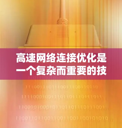 高速网络连接优化是一个复杂而重要的技术领域,涉及多个方面,从物理设计到软件优化,再到设备管理,每一步都需要 careful 的思考和实践。以下是对高速网络连接优化方法的系统总结 高速网络连接优化是一个复杂而重要的技术领域,涉及多个方面,从物理设计到软件优化,再到设备管理,每一步都需要 careful 的思考和实践。以下是对高速网络连接优化方法的系统总结