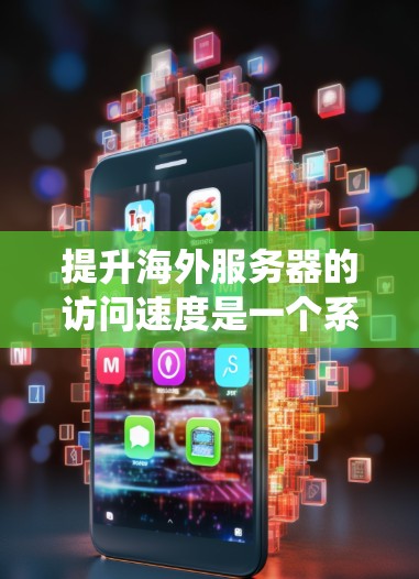 提升海外服务器的访问速度是一个系统性的工程,需要从多个方面入手。以下是一步步的解决方案 提升海外服务器的访问速度是一个系统性的工程,需要从多个方面入手。以下是一步步的解决方案