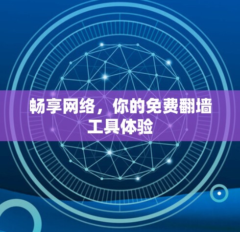 畅享网络,你的免费翻墙工具体验 畅享网络,你的免费翻墙工具体验