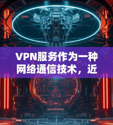 VPN服务作为一种网络通信技术，近年来在网络安全领域发挥着重要作用。然而，其长期运行效果也受到了一定的关注。以下是对 VPN 服务长期运行效果的分析