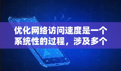 优化网络访问速度是一个系统性的过程，涉及多个方面的努力。以下是一个分步指南，帮助你系统性地优化你的网络访问速度