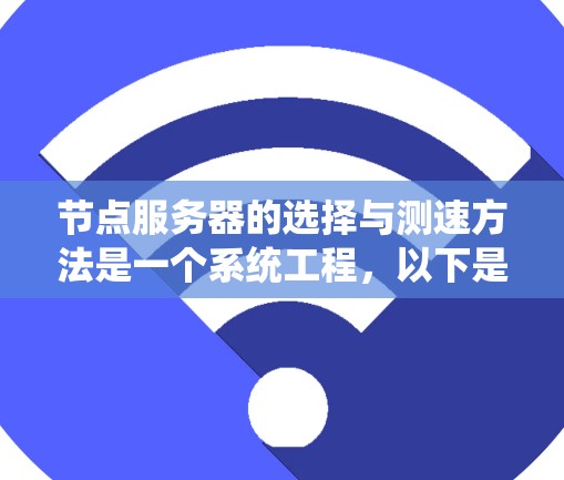 节点服务器的选择与测速方法是一个系统工程,以下是一个结构化的总结,帮助您更好地理解和实施 节点服务器的选择与测速方法是一个系统工程,以下是一个结构化的总结,帮助您更好地理解和实施