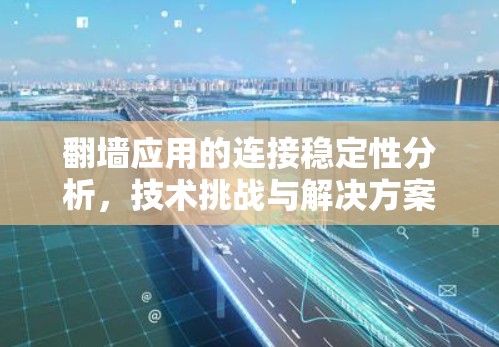 翻墙应用的连接稳定性分析,技术挑战与解决方案 翻墙应用的连接稳定性分析,技术挑战与解决方案