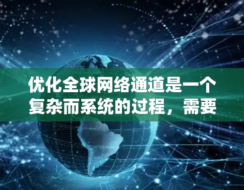 优化全球网络通道是一个复杂而系统的过程，需要从多个层面入手。以下是逐步优化的关键步骤