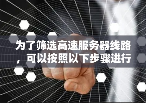 为了筛选高速服务器线路，可以按照以下步骤进行