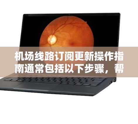 机场线路订阅更新操作指南通常包括以下步骤,帮助用户顺利完成订票和订阅更新。以下是一些常见的步骤 机场线路订阅更新操作指南通常包括以下步骤,帮助用户顺利完成订票和订阅更新。以下是一些常见的步骤