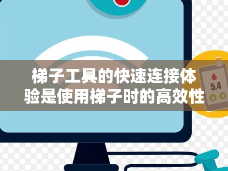 梯子工具的快速连接体验是使用梯子时的高效性和舒适度,影响其整体表现。以下是一个结构清晰的总结 梯子工具的快速连接体验是使用梯子时的高效性和舒适度,影响其整体表现。以下是一个结构清晰的总结