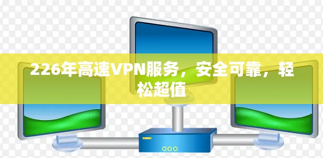 226年高速VPN服务，安全可靠，轻松超值