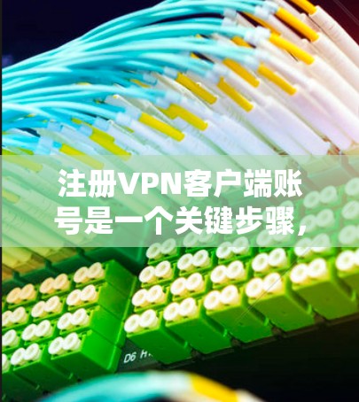 注册VPN客户端账号是一个关键步骤，确保你能够安全地访问网络资源。以下是一个清晰的步骤指南，帮助你顺利注册