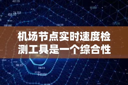 机场节点实时速度检测工具是一个综合性的系统,旨在监控和分析机场内所有节点的飞行器速度和状态。以下是对该系统的主要组成部分的详细介绍 机场节点实时速度检测工具是一个综合性的系统,旨在监控和分析机场内所有节点的飞行器速度和状态。以下是对该系统的主要组成部分的详细介绍