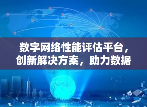 数字网络性能评估平台,创新解决方案,助力数据网络高效运行 数字网络性能评估平台,创新解决方案,助力数据网络高效运行