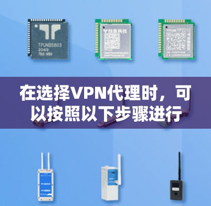 在选择VPN代理时,可以按照以下步骤进行 在选择VPN代理时,可以按照以下步骤进行