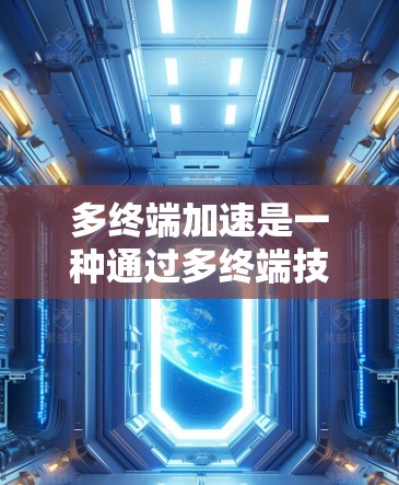 多终端加速是一种通过多终端技术提升网络性能的方案,广泛应用于多网、多网关、多网关架构等网络结构中。以下是对多终端加速的详细分析 多终端加速是一种通过多终端技术提升网络性能的方案,广泛应用于多网、多网关、多网关架构等网络结构中。以下是对多终端加速的详细分析