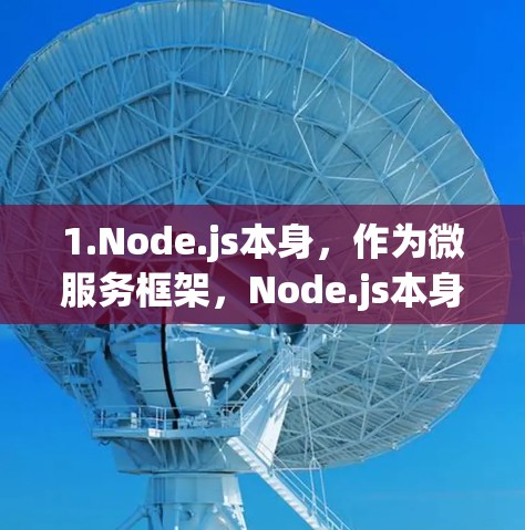 1.Node.js本身,作为微服务框架,Node.js本身是一个测试平台,支持开发和测试多种服务器环境 1.Node.js本身,作为微服务框架,Node.js本身是一个测试平台,支持开发和测试多种服务器环境