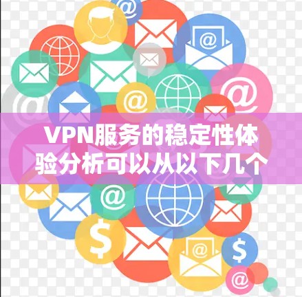 VPN服务的稳定性体验分析可以从以下几个方面进行深入探讨