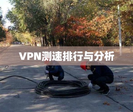 VPN测速排行与分析 VPN测速排行与分析