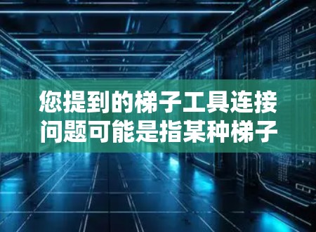 您提到的梯子工具连接问题可能是指某种梯子工具在连接过程中遇到的困难或问题。为了更好地帮助您解决这个问题，我需要了解以下几点