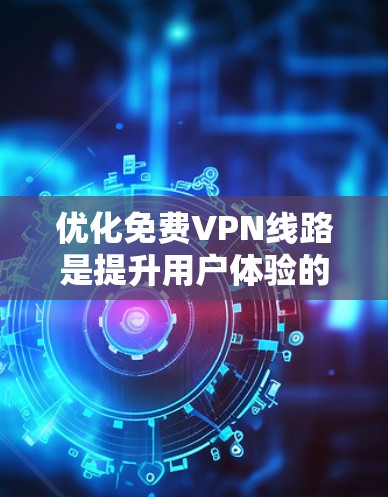 优化免费VPN线路是提升用户体验的重要步骤。以下是一些简单易懂的教程,帮助你优化VPN线路 优化免费VPN线路是提升用户体验的重要步骤。以下是一些简单易懂的教程,帮助你优化VPN线路