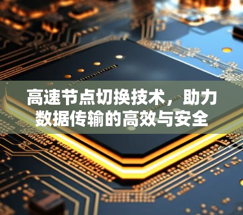 高速节点切换技术,助力数据传输的高效与安全 高速节点切换技术,助力数据传输的高效与安全