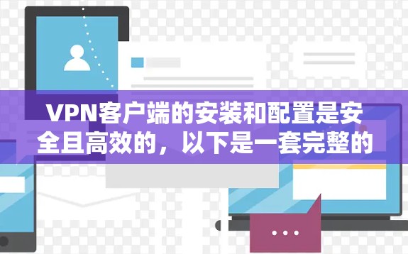 VPN客户端的安装和配置是安全且高效的,以下是一套完整的安装流程,涵盖从安装到使用的关键步骤 VPN客户端的安装和配置是安全且高效的,以下是一套完整的安装流程,涵盖从安装到使用的关键步骤