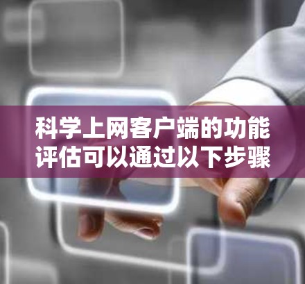 科学上网客户端的功能评估可以通过以下步骤进行 科学上网客户端的功能评估可以通过以下步骤进行