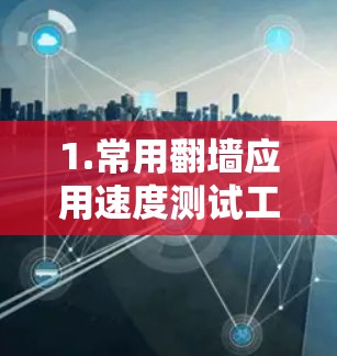 1.常用翻墙应用速度测试工具 1.常用翻墙应用速度测试工具