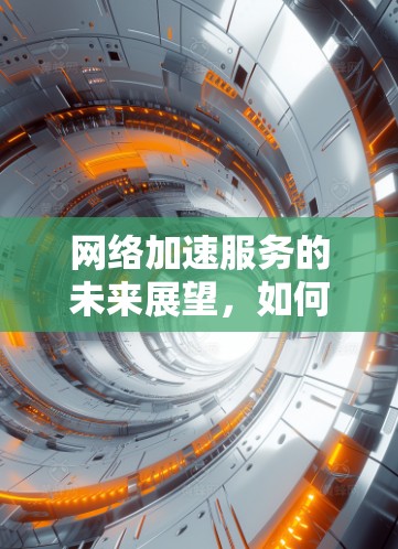 网络加速服务的未来展望，如何在数字时代保持高效与安全