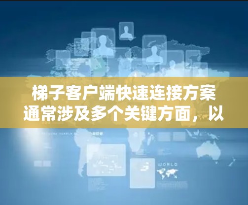 梯子客户端快速连接方案通常涉及多个关键方面，以确保客户端在不同场景下的高效和稳定连接。以下是一步步的解决方案
