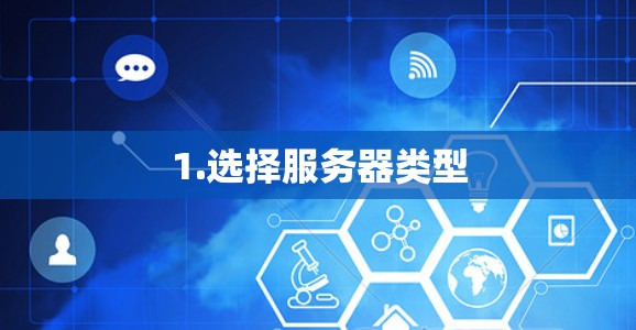 1.选择服务器类型 1.选择服务器类型