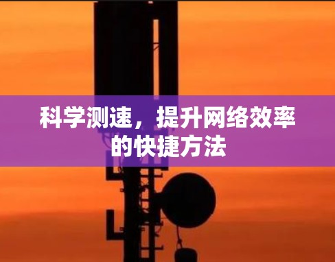 科学测速,提升网络效率的快捷方法 科学测速,提升网络效率的快捷方法