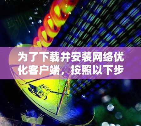 为了下载并安装网络优化客户端,按照以下步骤进行 为了下载并安装网络优化客户端,按照以下步骤进行