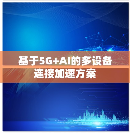 基于5G+AI的多设备连接加速方案 基于5G+AI的多设备连接加速方案