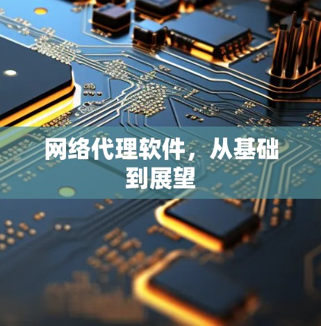 网络代理软件,从基础到展望 网络代理软件,从基础到展望