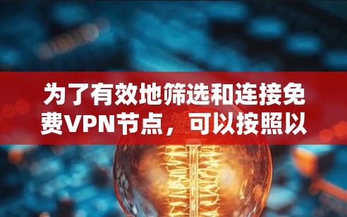 为了有效地筛选和连接免费VPN节点，可以按照以下步骤进行操作