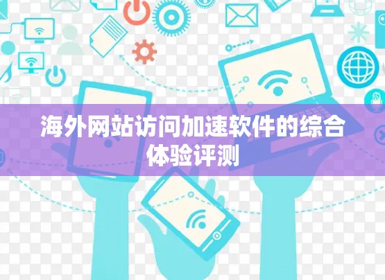 海外网站访问加速软件的综合体验评测 海外网站访问加速软件的综合体验评测