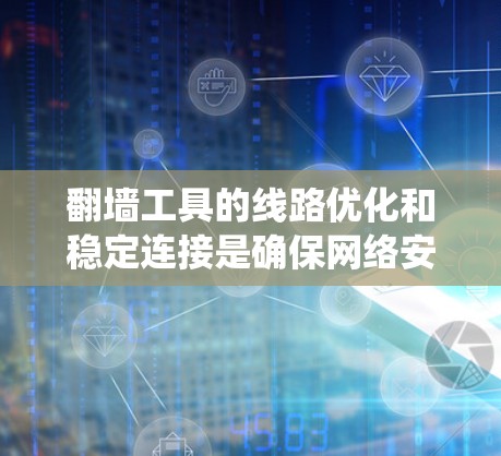 翻墙工具的线路优化和稳定连接是确保网络安全的重要步骤。以下是系统化的教程建议 翻墙工具的线路优化和稳定连接是确保网络安全的重要步骤。以下是系统化的教程建议