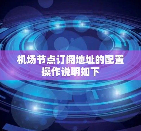 机场节点订阅地址的配置操作说明如下 机场节点订阅地址的配置操作说明如下